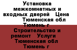 Установка межкомнатных и входных дверей › Цена ­ 1 200 - Тюменская обл., Тюмень г. Строительство и ремонт » Услуги   . Тюменская обл.,Тюмень г.